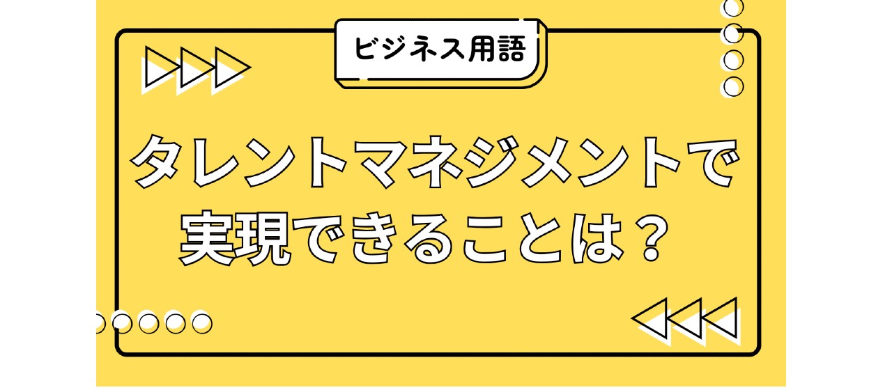 【タレントマネジメント】が注目される背景と、実現できることは？