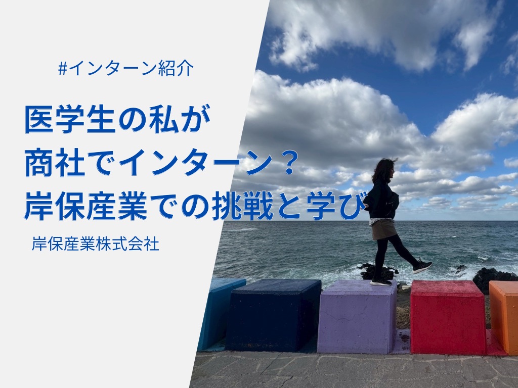 医学生の私が商社でインターン？岸保産業での挑戦と学び