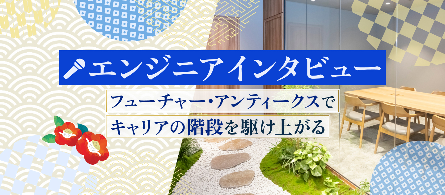 【エンジニアインタビュー】フューチャー・アンティークスでキャリアの階段を駆け上がる、エンジニアたちのリアルな声をご紹介！