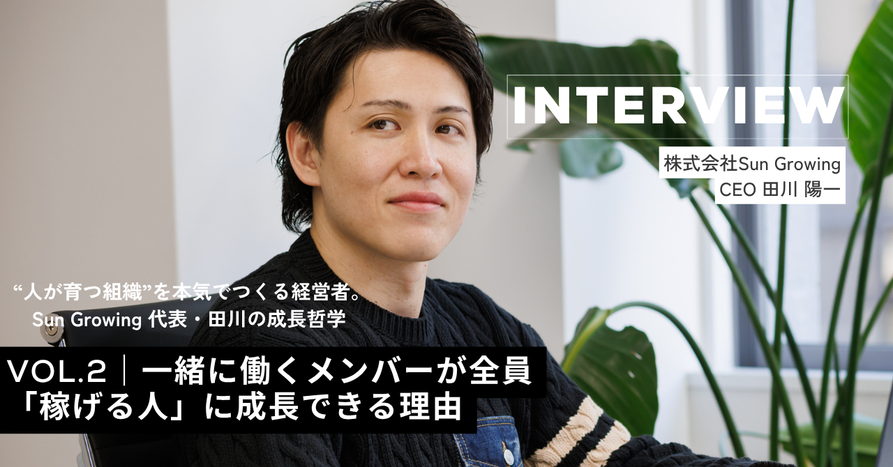 【代表インタビュー Vol.2 Sun Growingの“人が育つ組織”の秘密】一緒に働くメンバーが全員「稼げる人」に成長できる理由