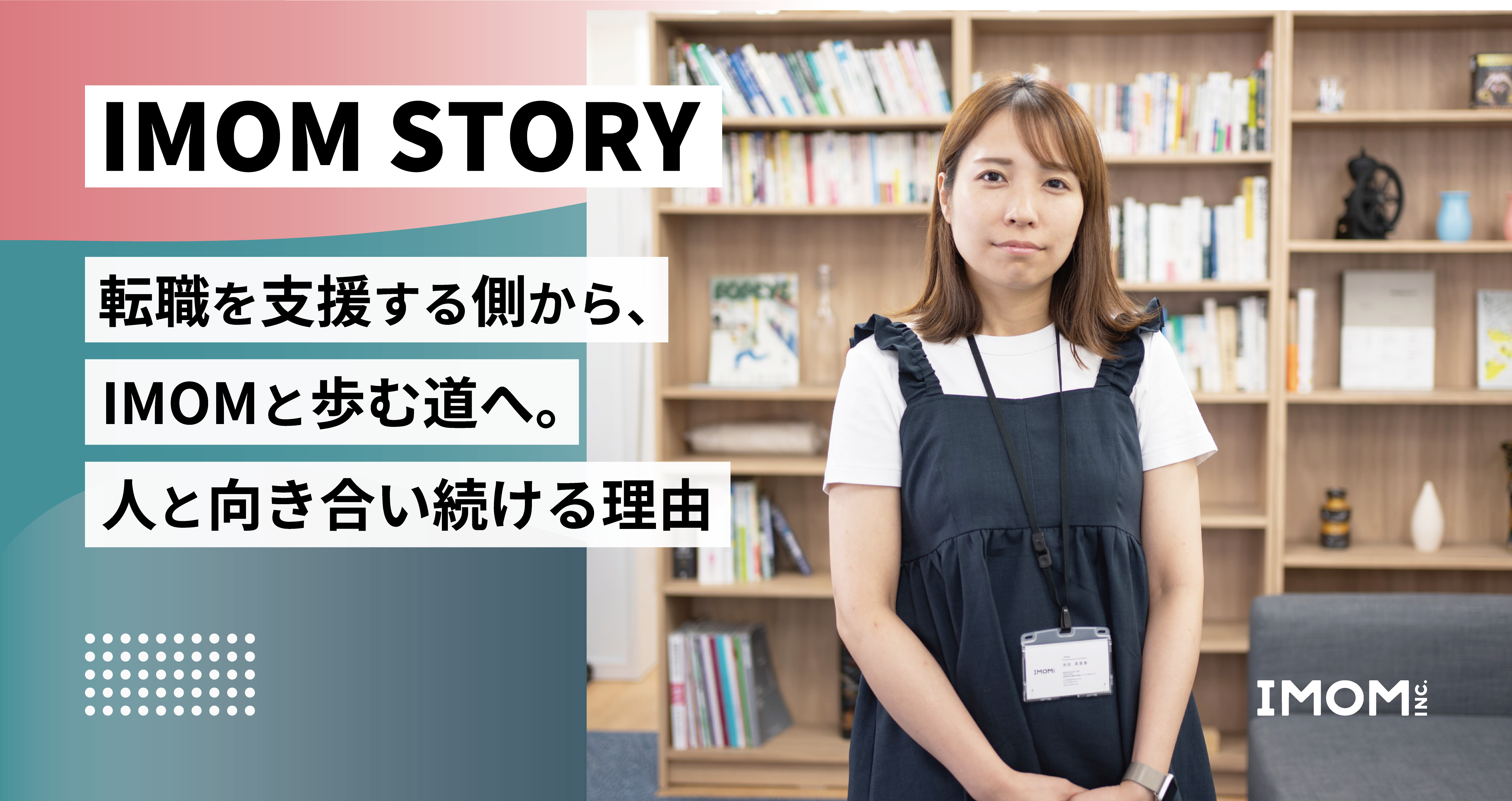 【IMOM STORY】転職を支援する側から、IMOMと歩む道へ。人と向き合い続ける理由