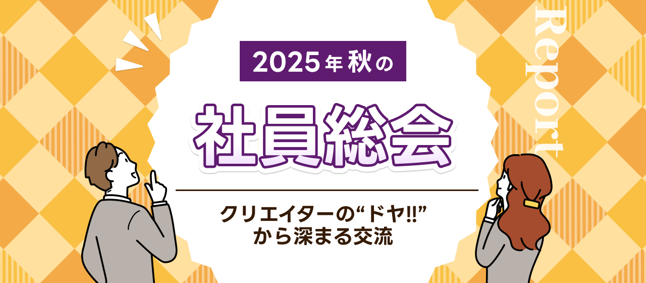 【2025年秋の社員総会レポート】クリエイターのドヤ！から深まる交流
