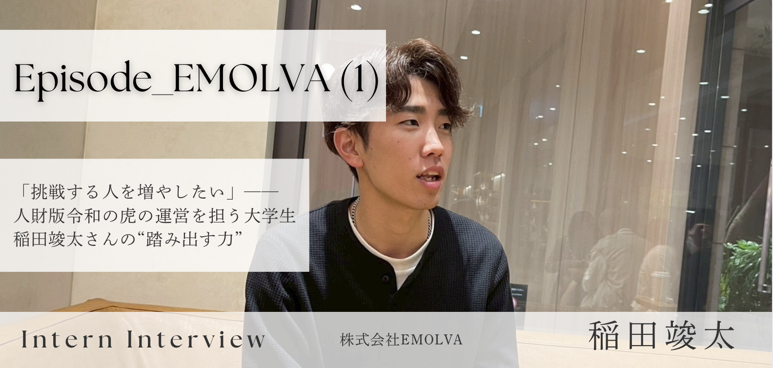 「挑戦する人を増やしたい」──人財版令和の虎の運営を担う大学生・稲田竣太さんの“踏み出す力”【Episode_EMOLVA (1)】