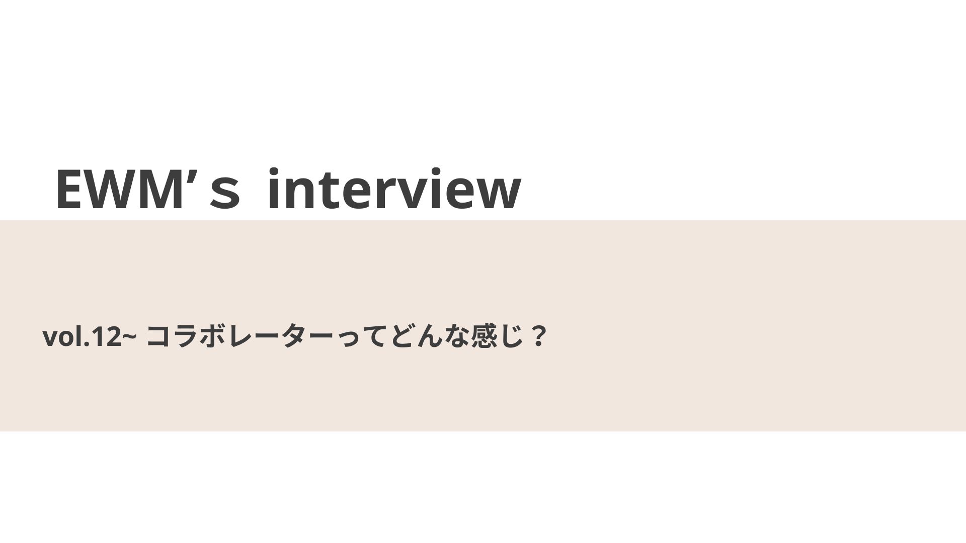 コラボレーターってどんな感じ？【EWM’s interview Vol.12】
