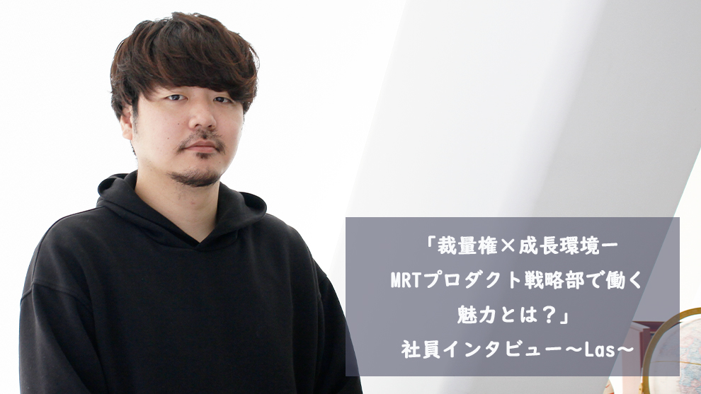 「裁量権×成長環境ーMRTプロダクト戦略部で働く魅力とは？」社員インタビュー～Las～
