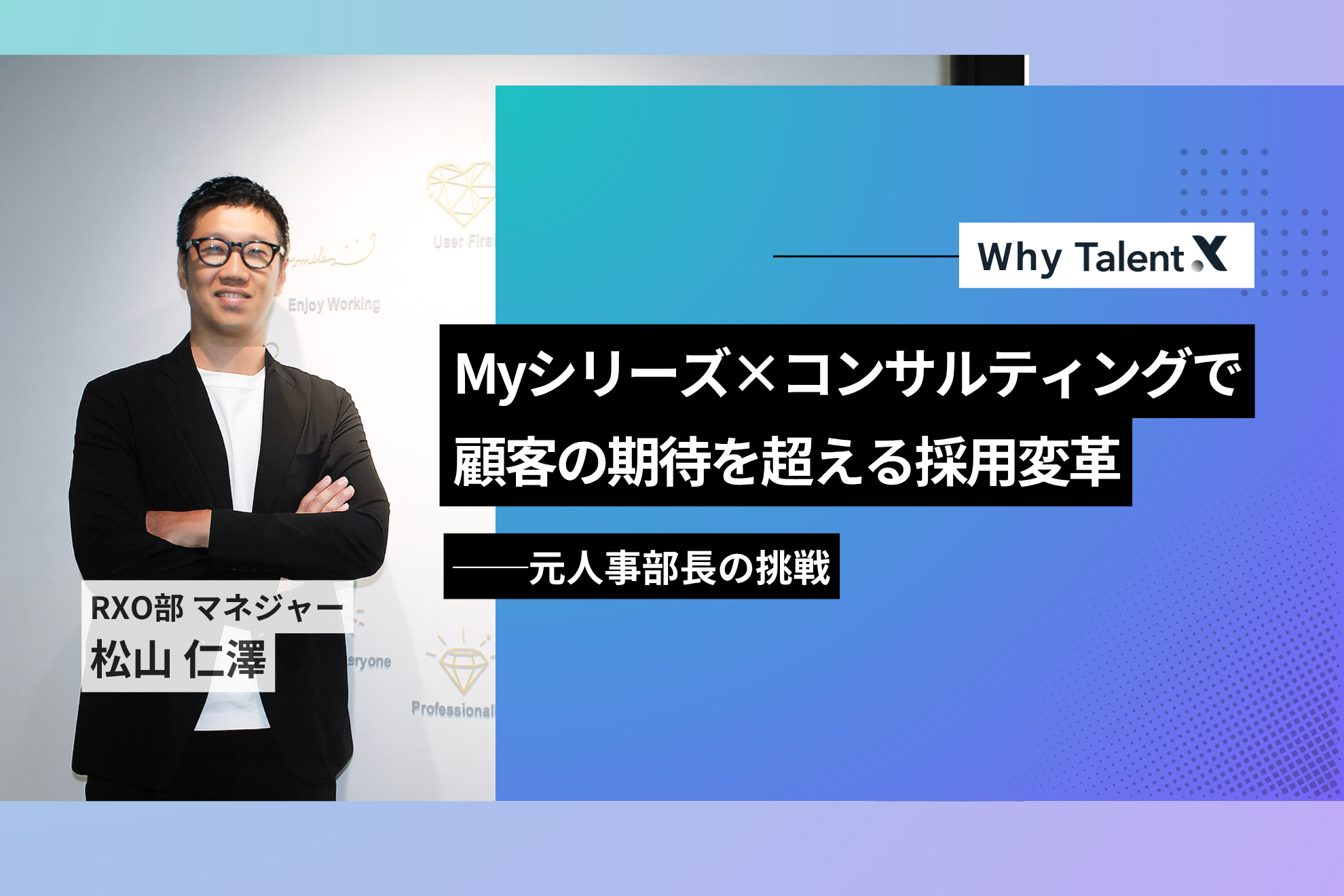 【WhyTalentX】Myシリーズ×コンサルティングで顧客の期待を超える採用変革──元人事部長の挑戦