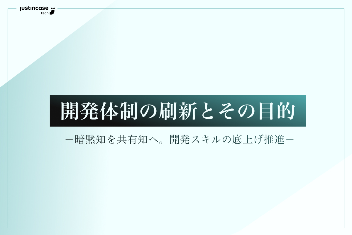 開発体制の刷新とその目的ー暗黙知を共有知へ。開発スキルの底上げ推進ー