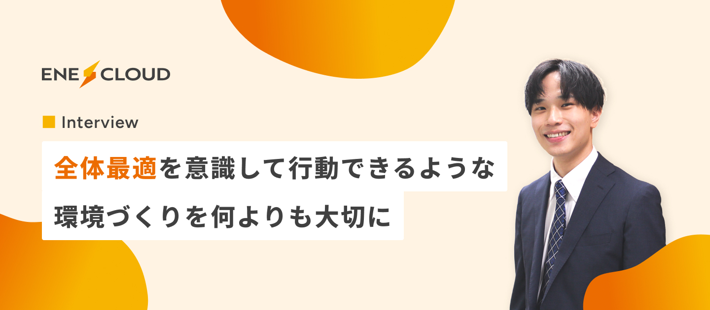 【社員インタビュー】全体最適を意識して行動できるような環境づくりを何よりも大切に