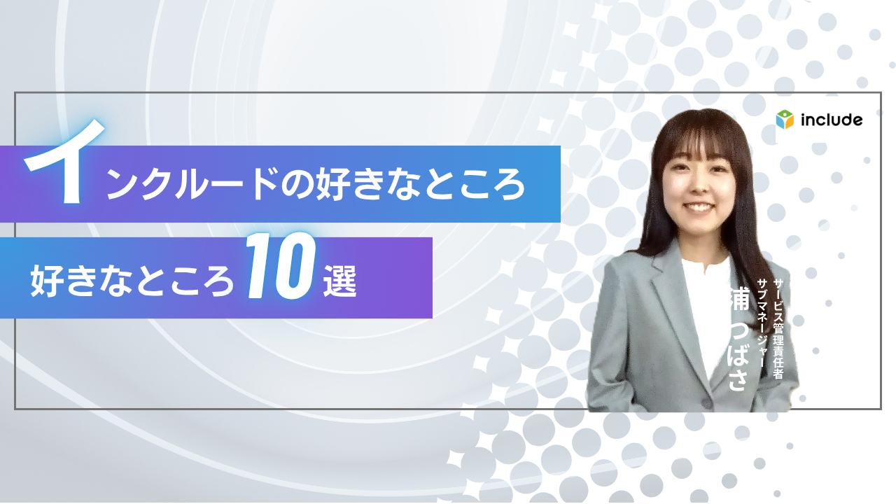 インクルードの好きなところ10選｜サービス管理責任者・サブマネージャー　浦 つばさ