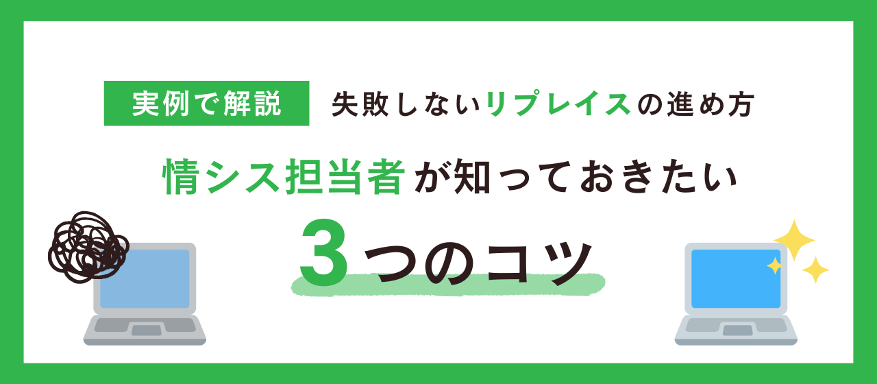【実例で解説】失敗しないリプレイスの進め方ー情シス担当者が知っておきたい3つのコツ
