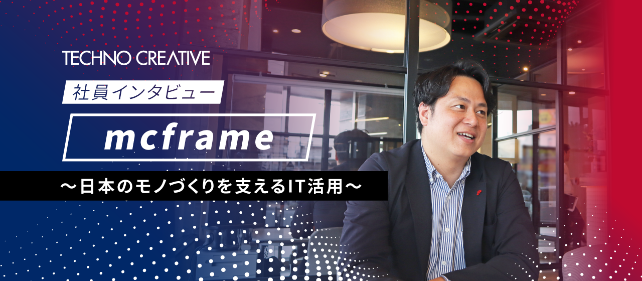【社員インタビュー】mcframe／日本のモノづくりを支えるIT活用