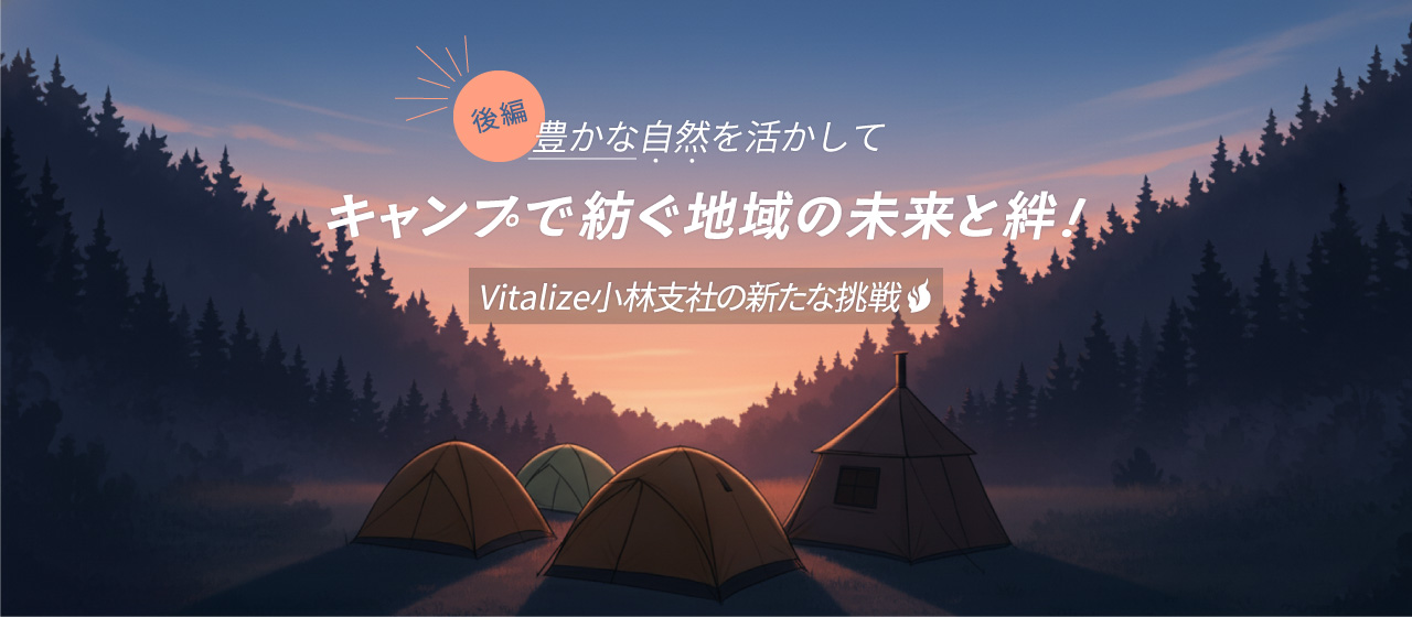 【後編】豊かな自然を活かして──キャンプで紡ぐ地域の未来と絆！Vitalize小林支社の新たな挑戦