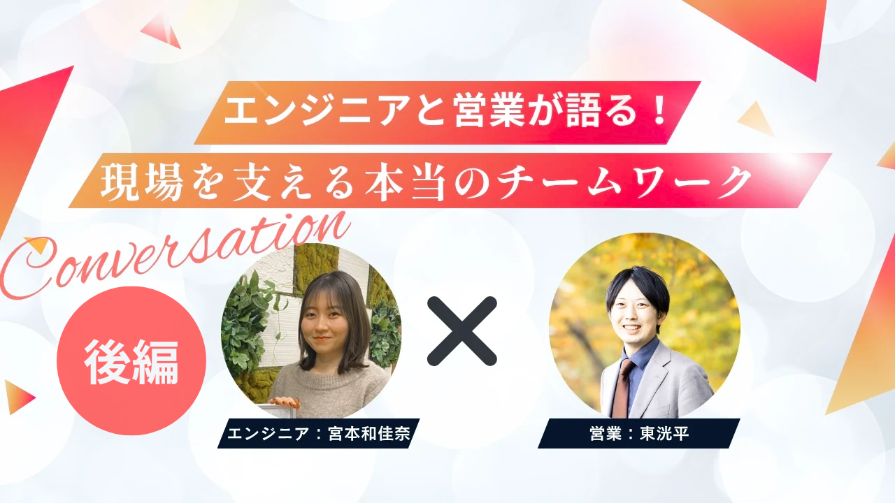 エンジニアと営業が語る！現場を支える本当のチームワーク　〜後編〜