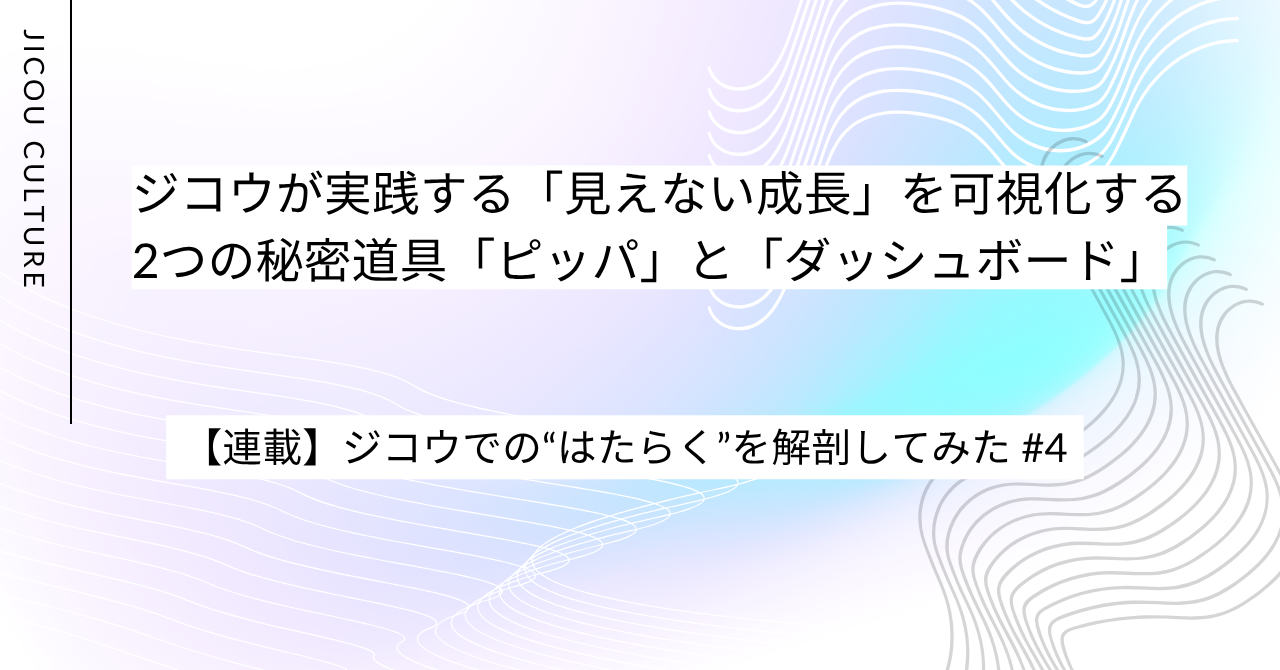 【カルチャー紹介】ジコウが実践する「見えない成長」を可視化する2つの秘密道具「ピッパ」と「ダッシュボード」