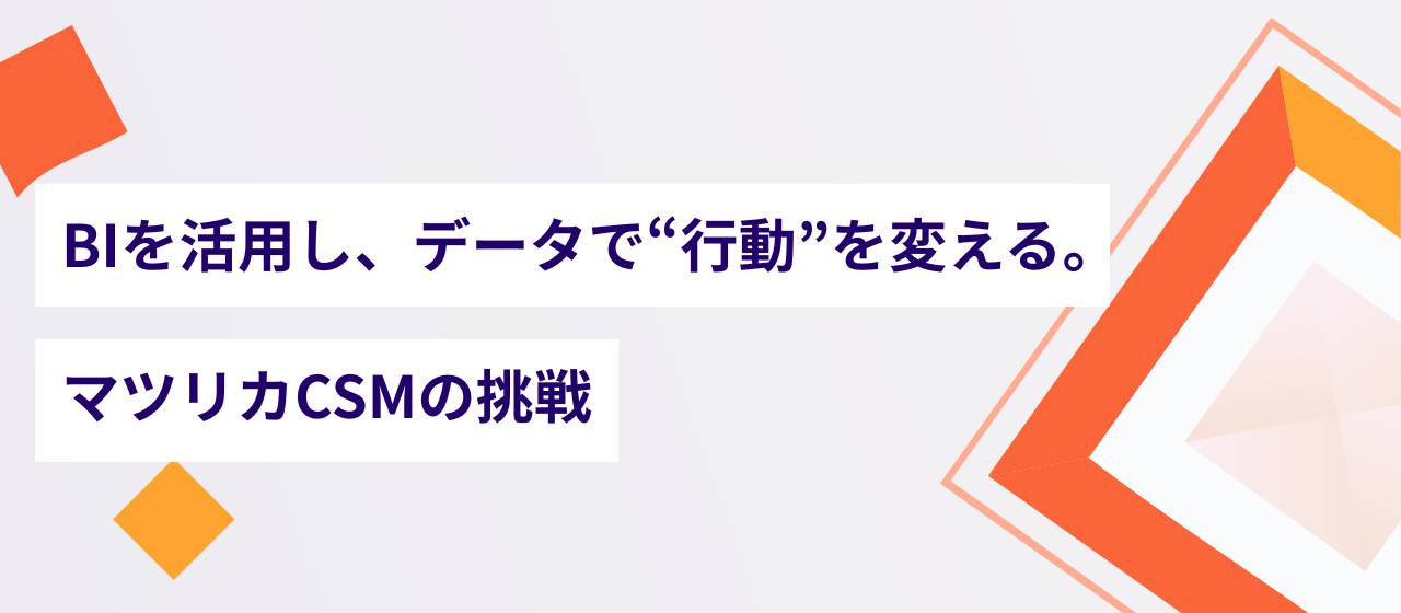 BIを活用し、データで“行動”を変える。マツリカCSMの挑戦