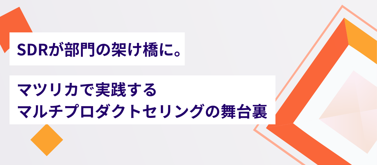 SDRが部門の架け橋に。マツリカで実践するマルチプロダクトセリングの舞台裏