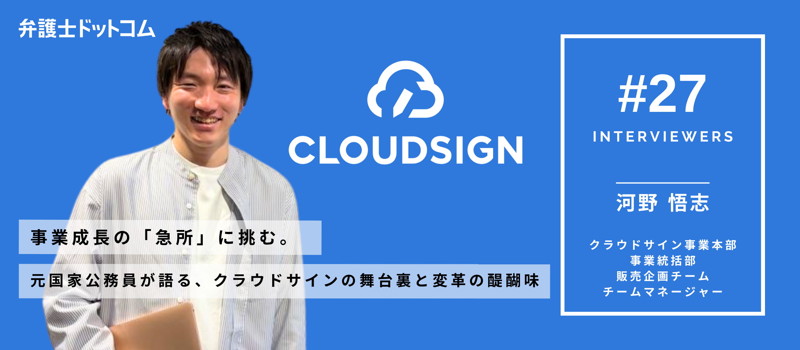 事業成長の「急所」に挑む。元国家公務員が語る、クラウドサインの舞台裏と変革の醍醐味【面接官インタビューVol.27】／クラウドサイン事業本部 河野 悟志
