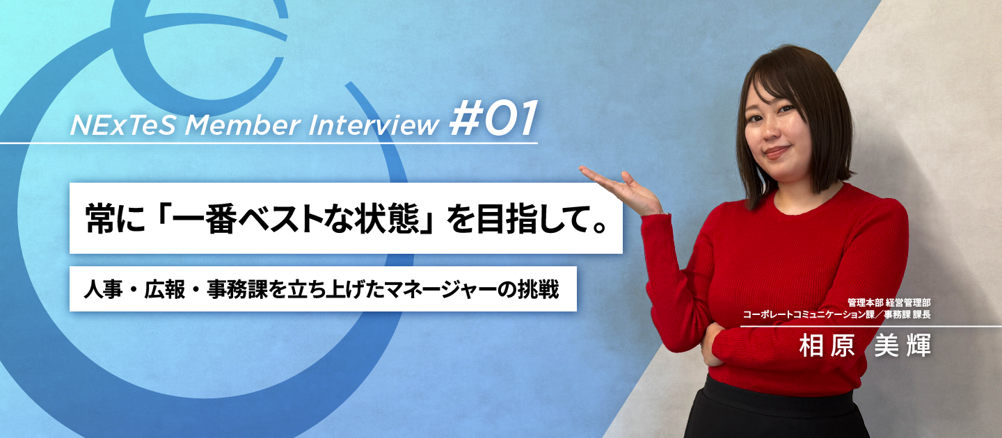 NExTeSメンバーインタビュー #01｜常に「一番ベストな状態」を目指して。人事・広報・事務課を立ち上げたマネージャーの挑戦