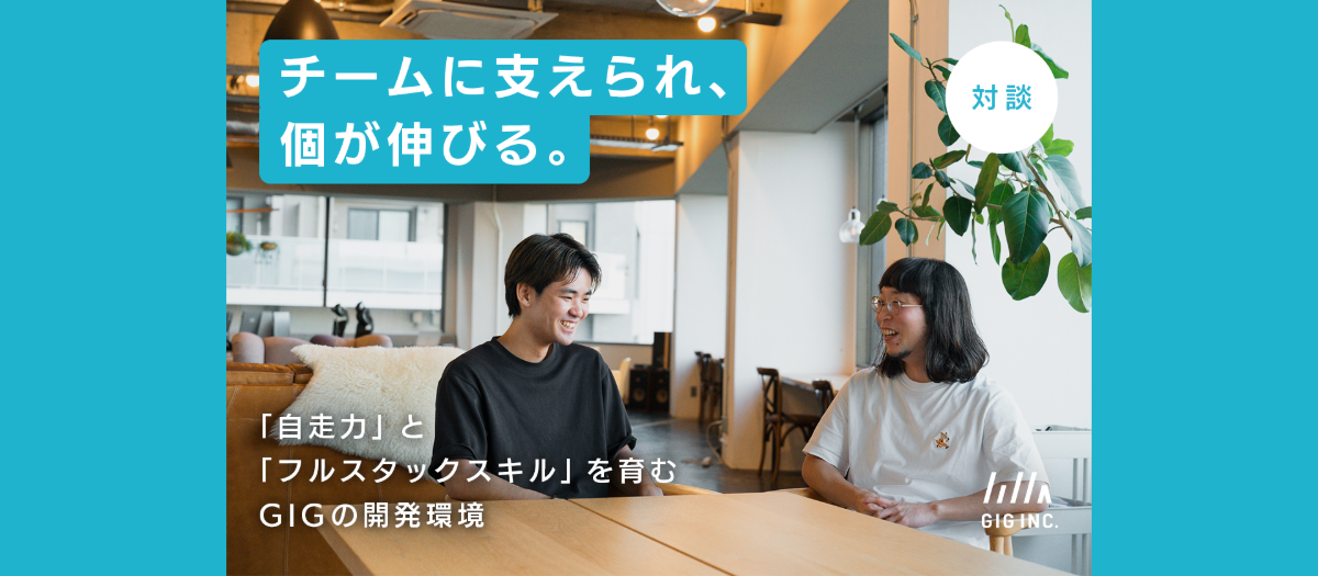 【対談】チームに支えられ、個が伸びる。「自走力」と「フルスタックスキル」を育むGIGの開発環境