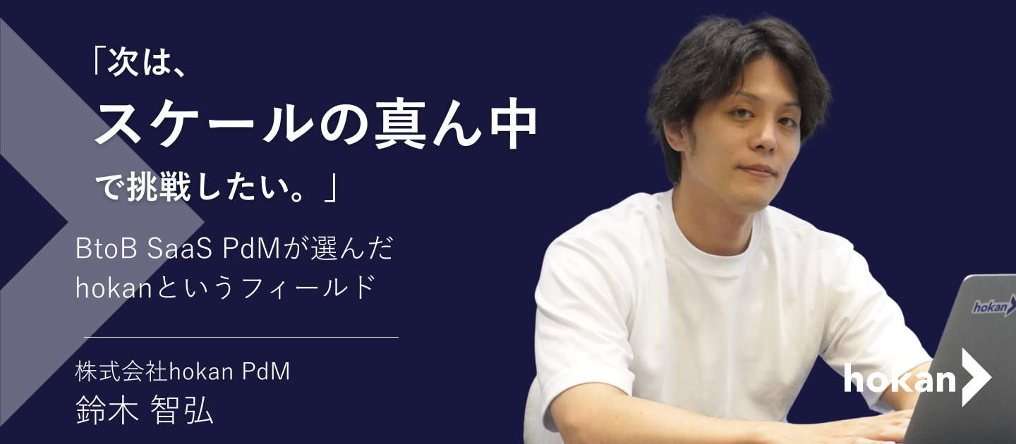 「次は、スケールの真ん中で挑戦したい」──BtoB SaaS PdMが選んだhokanというフィールド