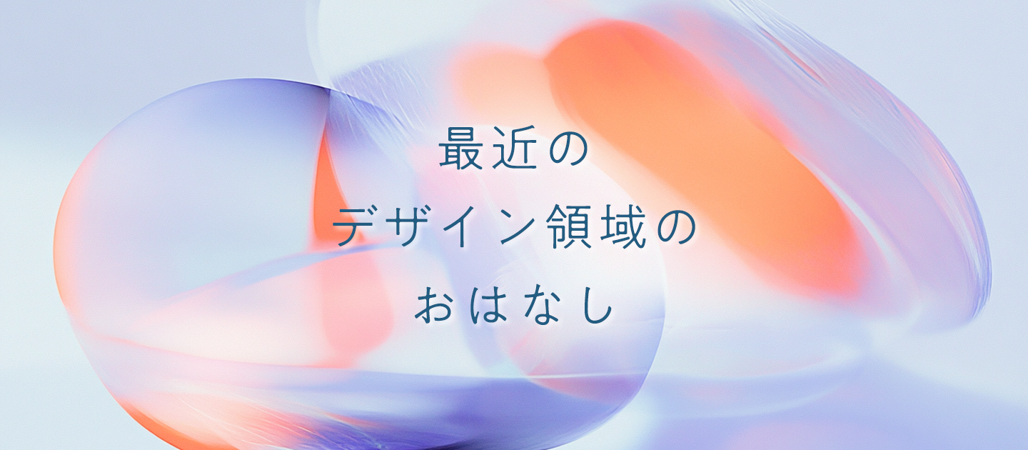 最近のデザイン領域のおはなし