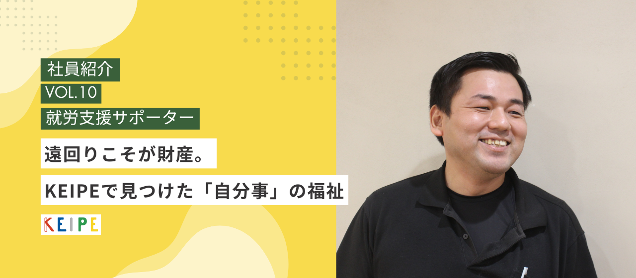 【社員インタビュー】遠回りこそが財産。KEIPEで見つけた「自分事」の福祉