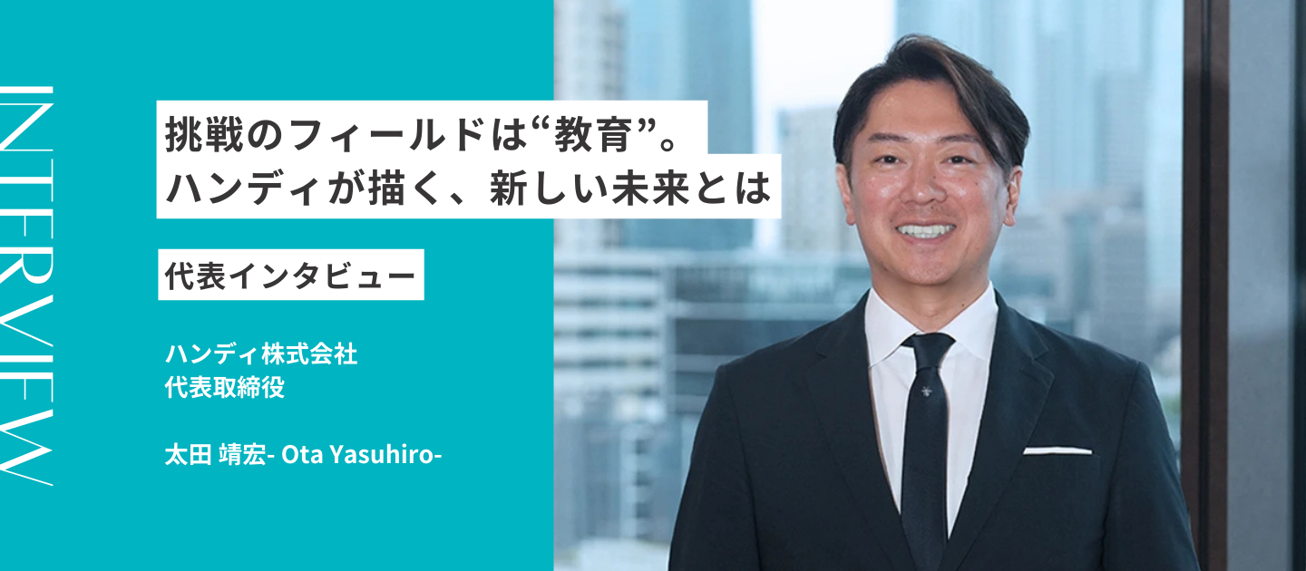 挑戦のフィールドは“教育”。ハンディが描く、新しい未来とは｜代表インタビュー
