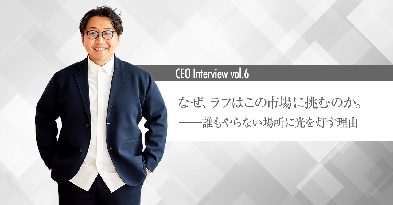 なぜ、ラフはこの市場に挑むのか。——“誰もやらない場所”に、光を灯す理由