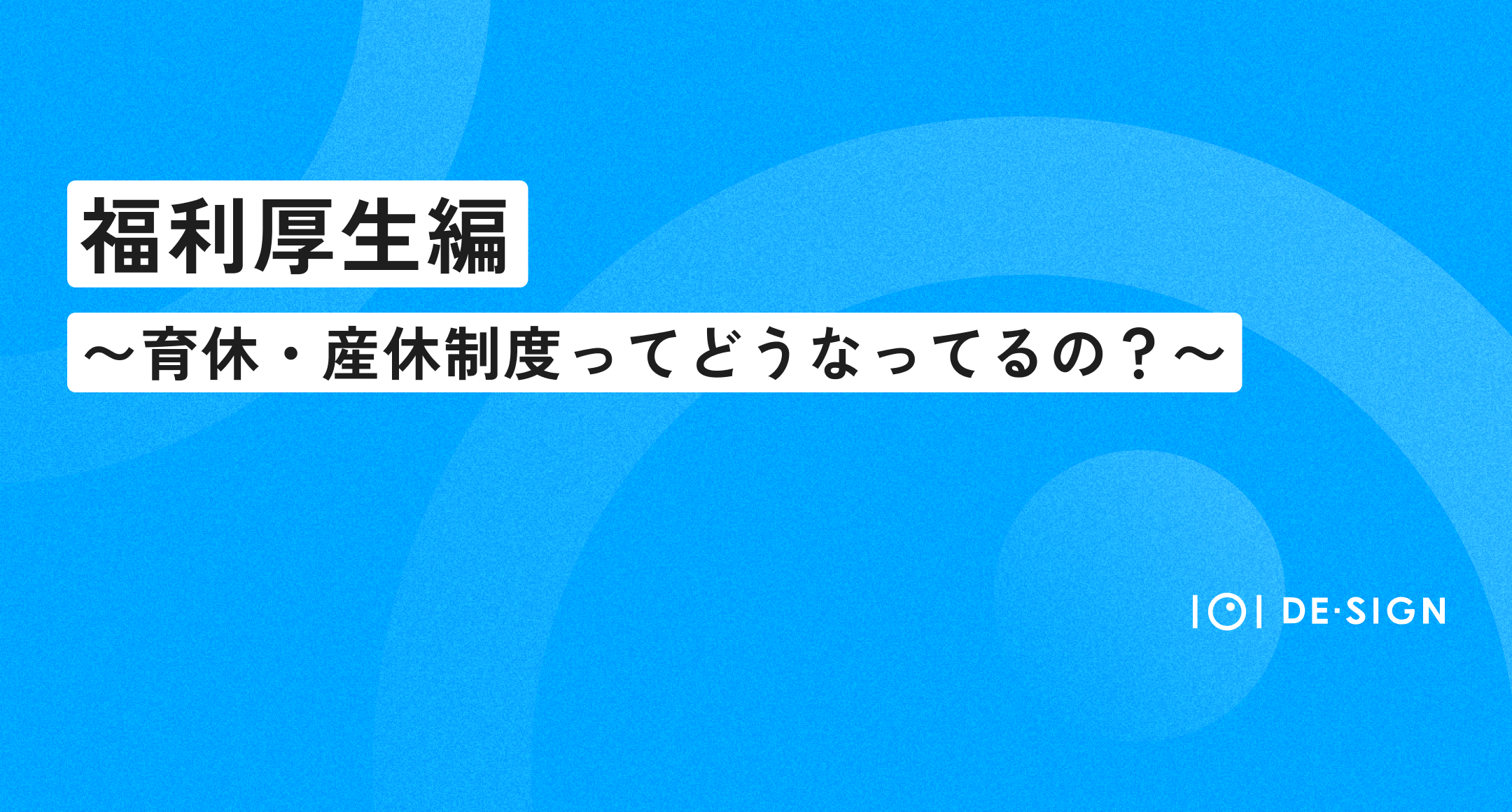 【福利厚生編】イチマルイチデザインの育休・産休制度ってどうなってるの？