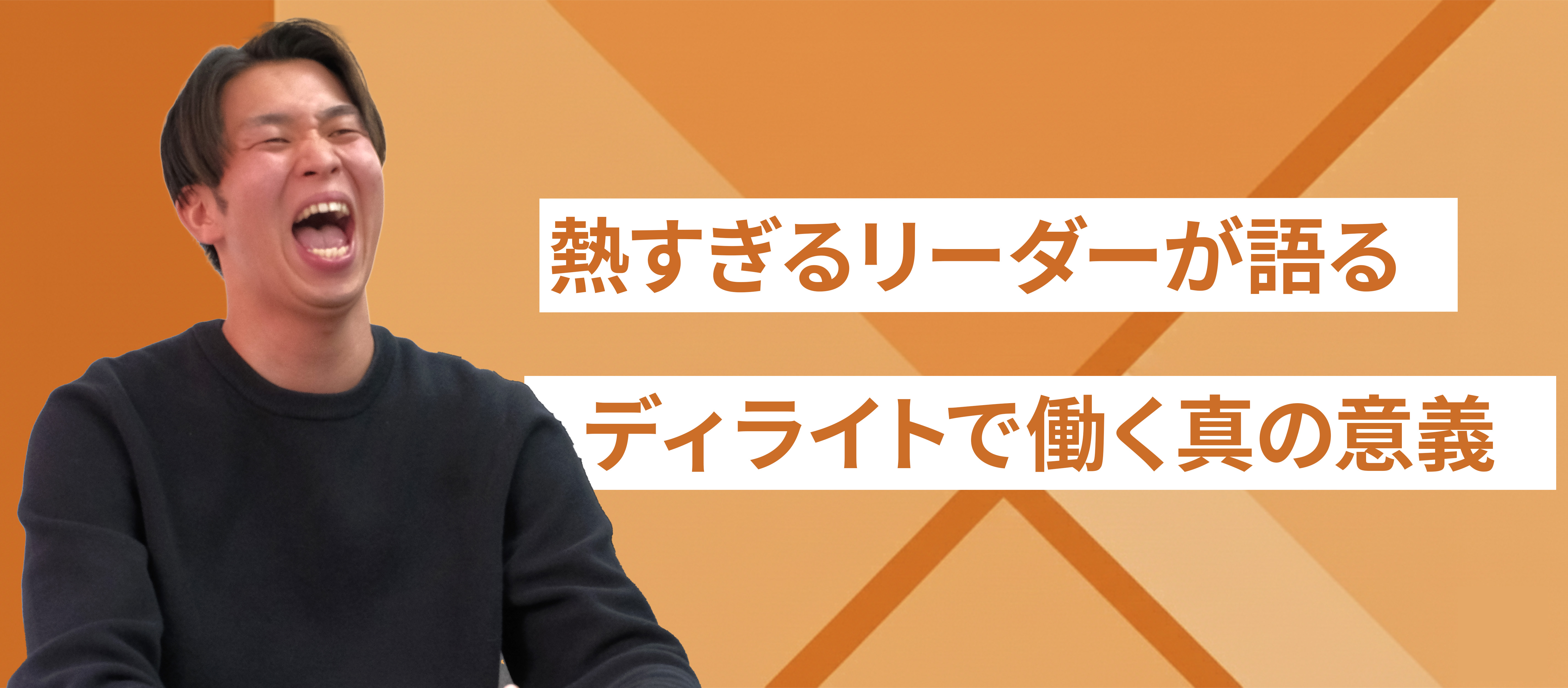 「川村君だからお願いしたい」。熱すぎるリーダーが語る、ディライトで働く真の意義