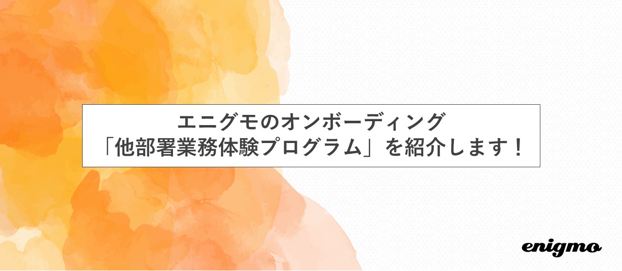 エニグモのオンボーディング：他部署業務体験プログラムを紹介します！