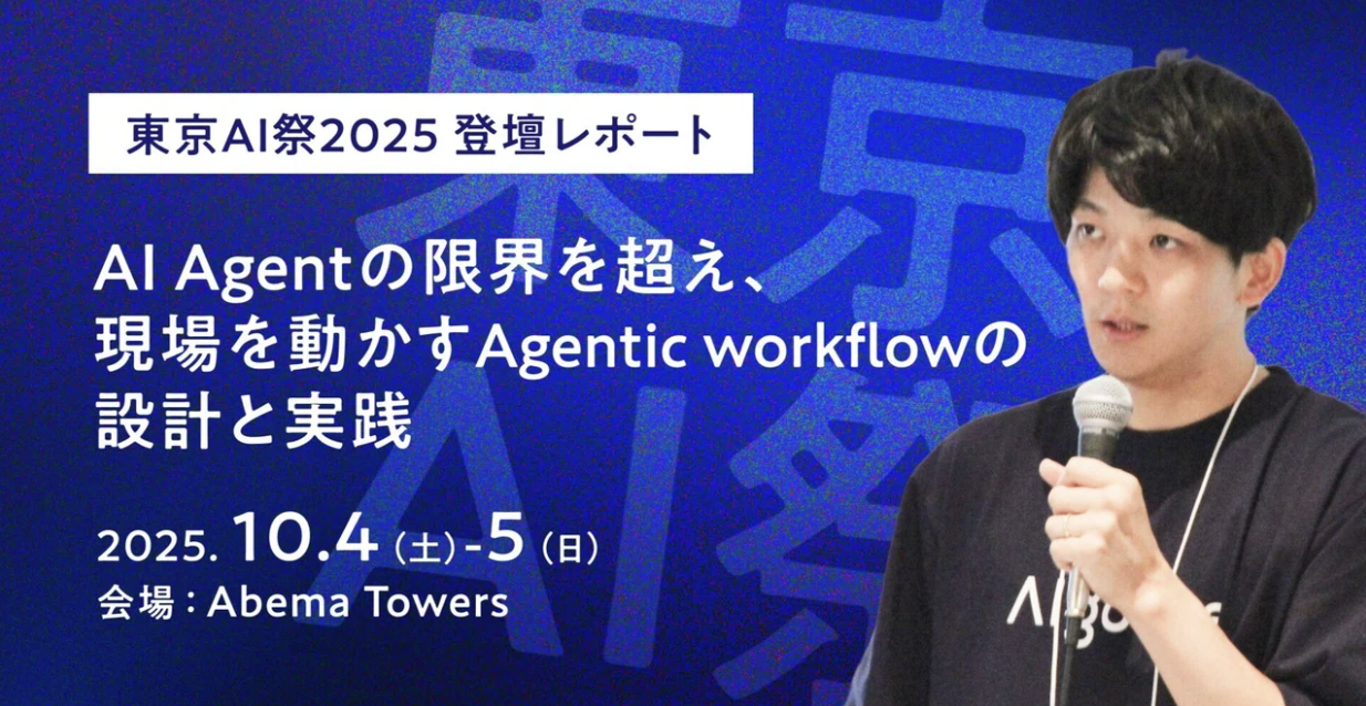 東京AI祭2025 登壇レポート～AI Agentの限界を超え、現場を動かすAgentic Workflowの設計と実践～
