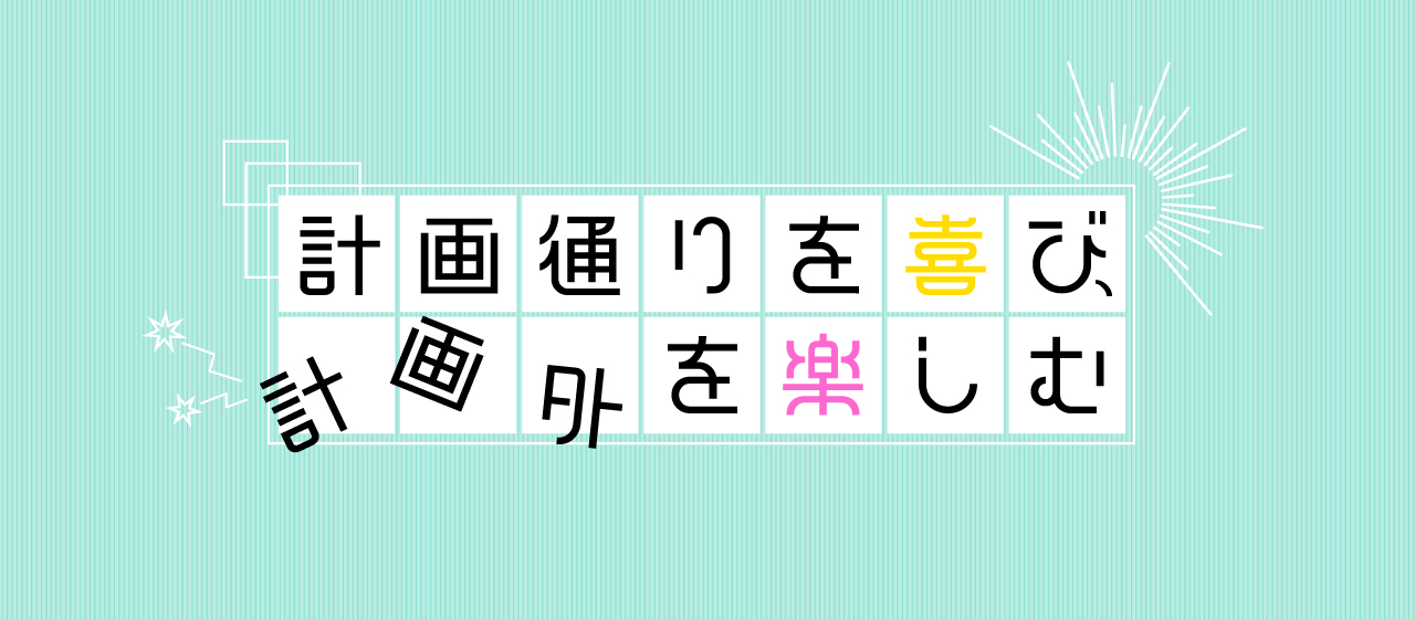 計画通りを喜び、計画外を楽しむ