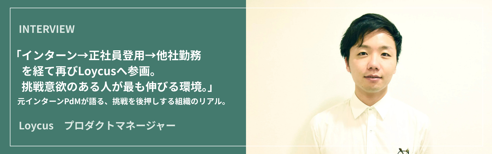 「インターン→正社員登用→他社勤務を経て再びLoycusへ参画。挑戦意欲のある人が最も伸びる環境。」元インターンPdMが語る、挑戦を後押しする組織のリアル。