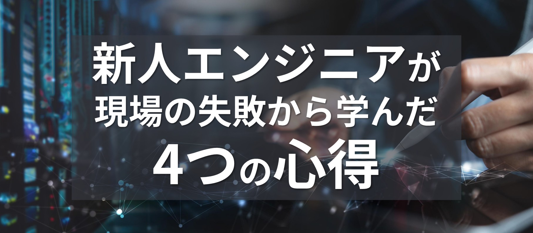 新人ITエンジニアが現場の失敗から学んだ４つの心得