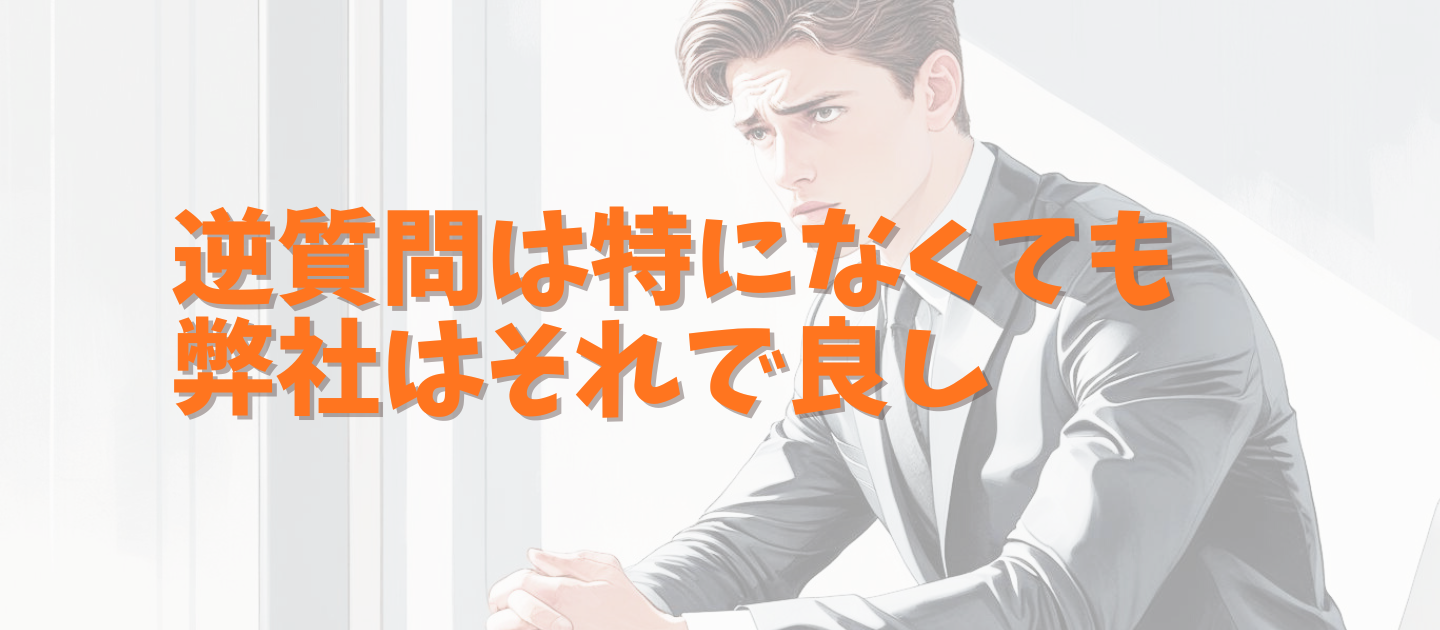 逆質問は特になくても弊社はそれで良いと思う