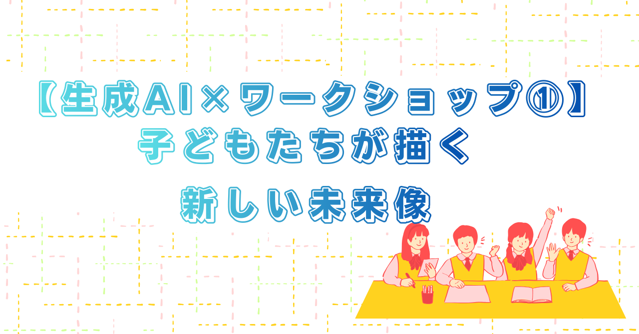 【生成AI×ワークショップ①】子どもたちが描く新しい未来像