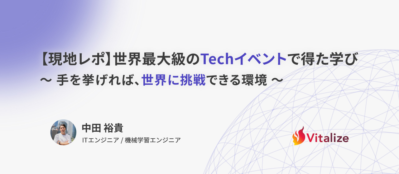 【現地レポ】世界最大級のTechイベントで得た学び～ 手を挙げれば、世界に挑戦できる環境 ～
