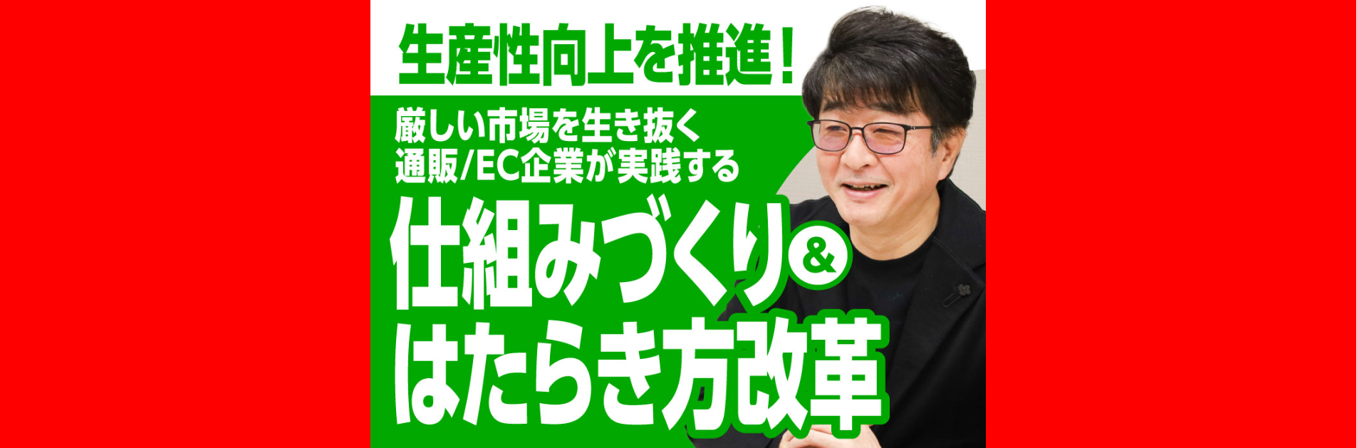 生産性向上を推進！厳しい市場を生き抜く通販/EC企業が実践する仕組みづくり＆はたらき方改革