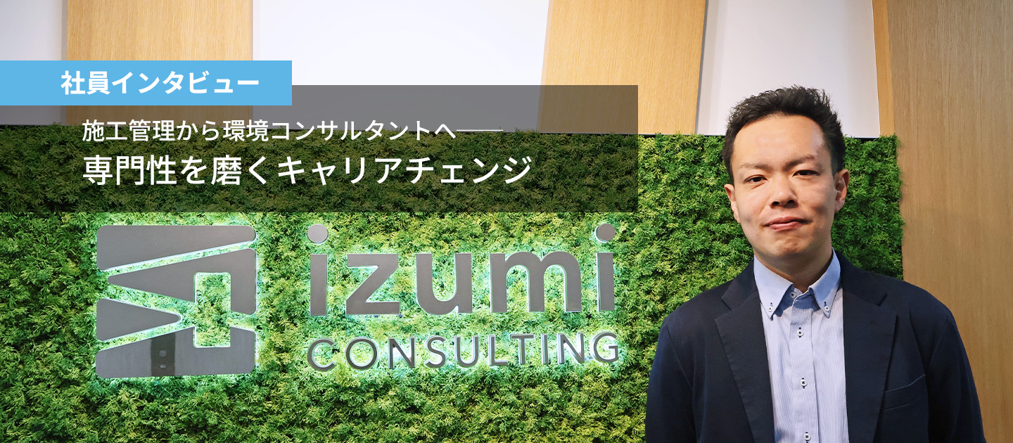 【社員インタビュー】施工管理から環境コンサルタントへ──専門性を磨くキャリアチェンジ