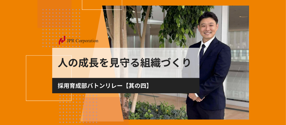 出会いから成長、そして活躍へ。人の成長を見守る組織づくり｜採用育成部：バトンリレー【其の四】