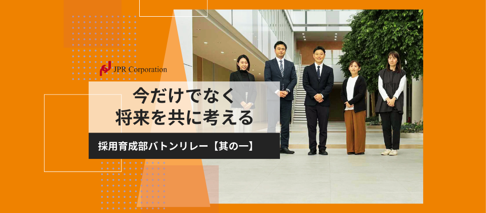 今だけではなく将来を共に考える｜採用育成部：バトンリレー【其の一】