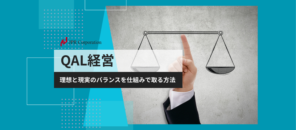 QAL経営 | 理想と現実のバランスを、仕組みで取る方法