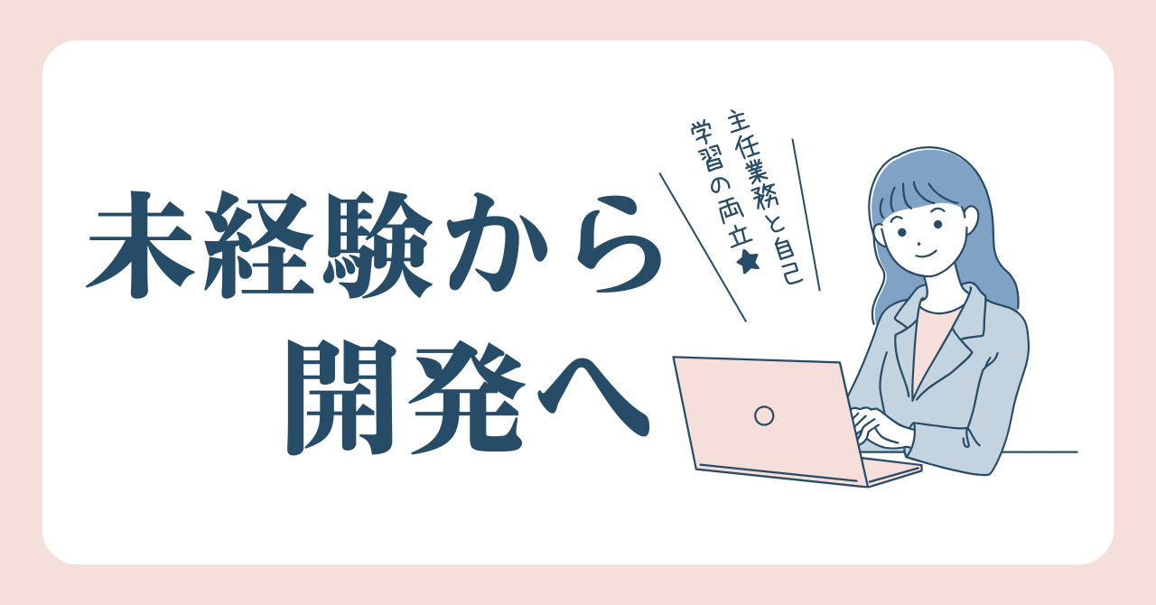 未経験から開発へ。“自走力”で切り拓いたキャリア