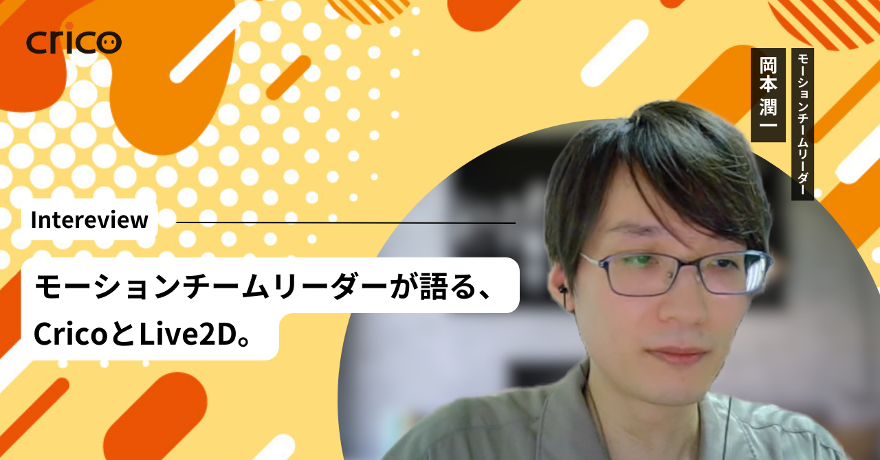 「Live2Dで業界トップクラス」の理由は、長年の制作経験と成長できる仕組みを実践するチーム。モーションチームリーダーが語る、CricoとLive2D。