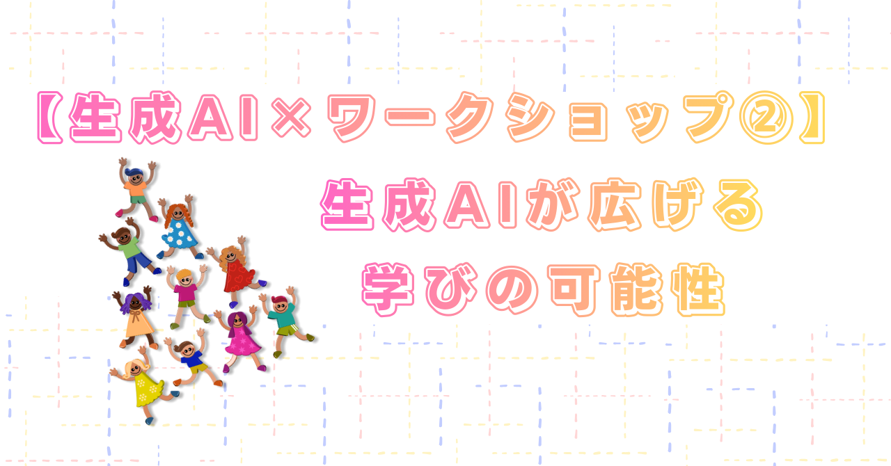 【生成AI×ワークショップ②】生成AIが広げる学びの可能性