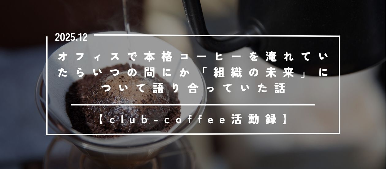 【club-coffee活動録】オフィスで本格コーヒーを淹れていたらいつの間にか「組織の未来」について語り合っていた話
