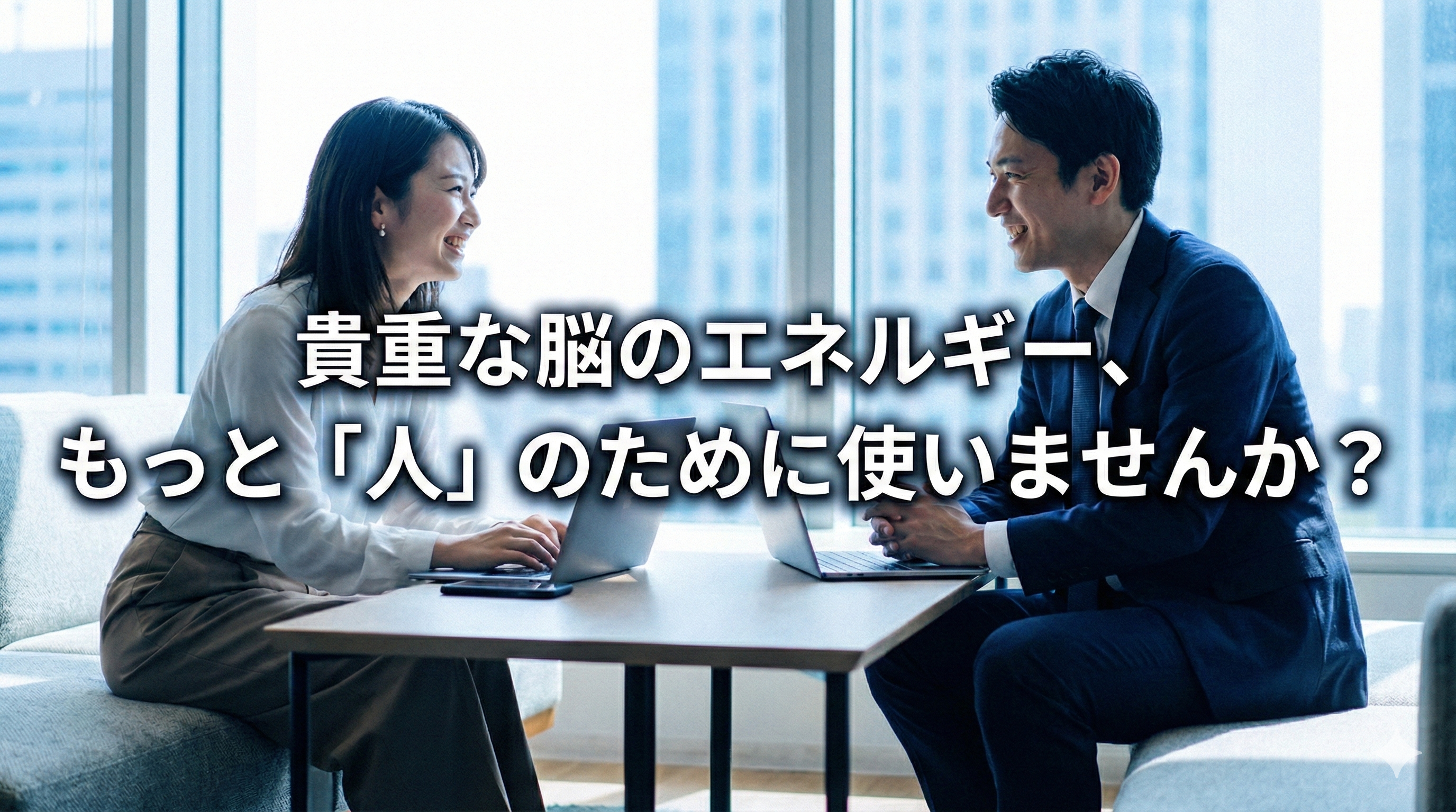 貴重な脳のエネルギー、もっと「人」のために使いませんか？