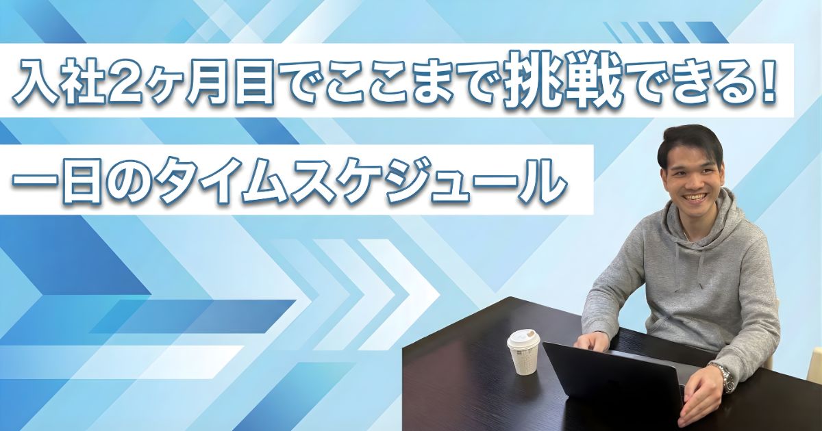 入社2ヶ月目でここまで挑戦できる！一日のタイムスケジュール