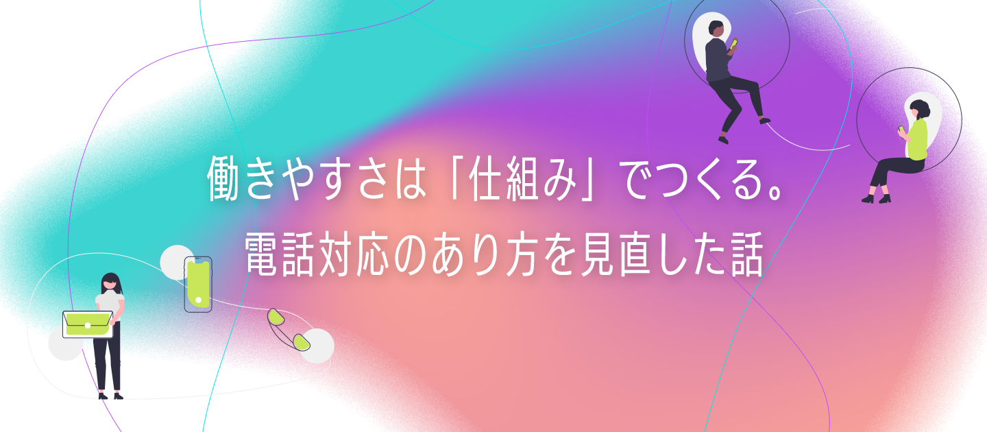 働きやすさは「仕組み」でつくる。電話対応のあり方を見直した話
